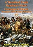 A Tarnished Eagle: Napoleon's Winter Campaign In Poland, December 1806 Through February 1807 by Major Edward J. Murphy