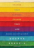 Change Your Clothes, Change Your Life: Because You Can't Go Naked by