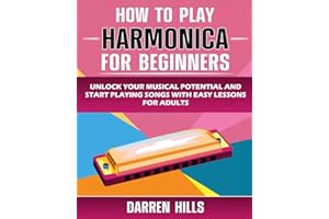 How to Play Harmonica for Beginners: Unlock Your Musical Potential and Start Playing Songs with Easy Lessons for Adults