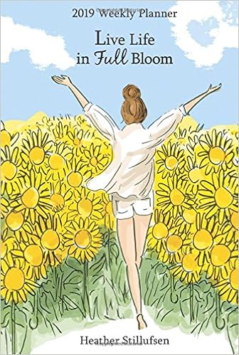 2019 Weekly Planner: Live Life in Full Bloom, by Heather Stillufsen 2019 Weekly Planner: Live Life in Full Bloom, by Heather Stillufsen