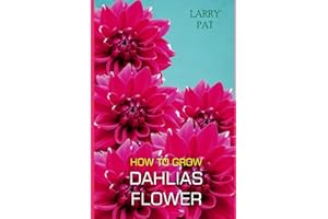 HOW TO GROW DAHLIAS FLOWER: The beginners guide to growing, caring and harvesting Dahlias at home and garden plus beautiful v