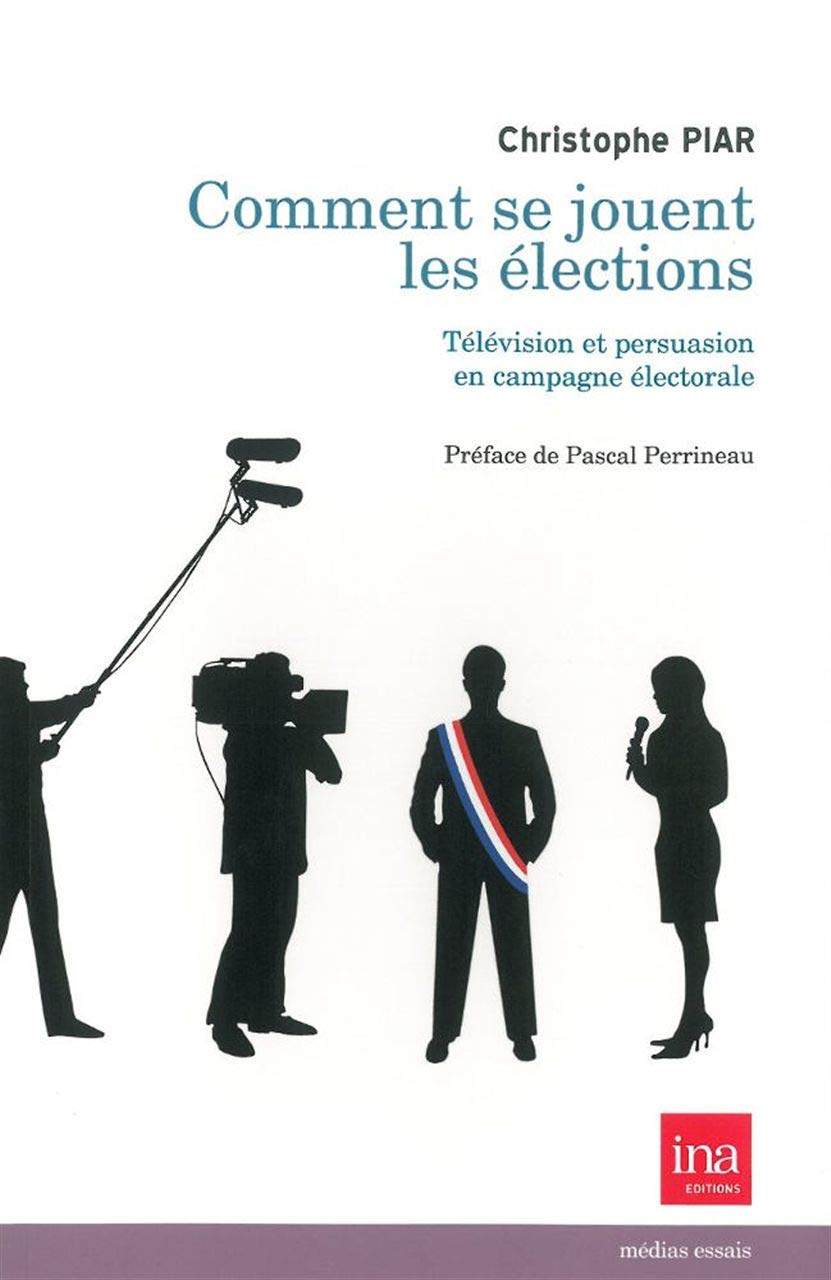 Amazon Fr Comment Se Jouent Les Elections Television Et Persuasion En Campagne Electorale Piar Christophe Livres