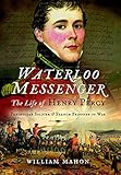 Waterloo Messenger: The Life of Henry Percy, Peninsular Soldier and French Prisoner of War by William Mahon