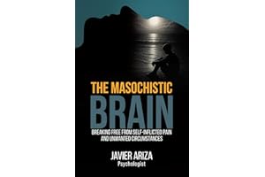 The Masochistic Brain: Breaking Free from Self-Inflicted Pain and Unwanted Circumstances