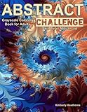 Abstract Challenge Grayscale Coloring Book for Adults: 40 abstract grayscale designs for advanced colorists or those who want a challenge by 