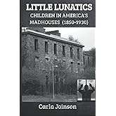 Little Lunatics: Children in America's Madhouses (1850-1930) (Lives of Lunatics)