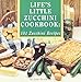 Life's Little Zucchini Cookbook: 101 Zucchini Recipes