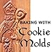 Baking with Cookie Molds: Secrets and Recipes for Making Amazing Handcrafted Cookies for Your Christmas, Holiday, Wedding, Tea, Party, Swap, Exchange, or Everyday Treat