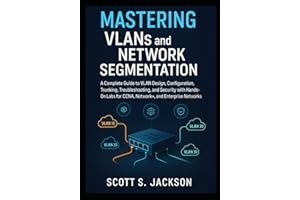 Mastering VLANs and Network Segmentation: A Complete Guide to VLAN Design, Configuration, Trunking, Troubleshooting, and Secu