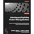 Attacking and Exploiting Modern Web Applications: Discover the mindset, techniques, and tools to perform modern web attacks and exploitation