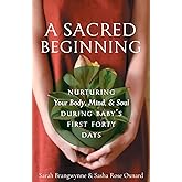 A Sacred Beginning: Nurturing Your Body, Mind, and Soul during Baby's First Forty Days