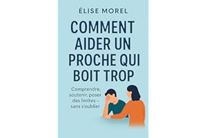 Comment aider un proche qui boit trop: Comprendre, soutenir, poser des limites — sans s’oublier (Comprendre l'Alcool par Élis