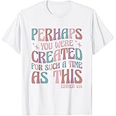 Perhaps You Were Created For Such A Time As This Esther 4:14 T-Shirt