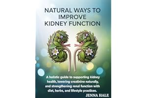 Natural Ways to Improve Kidney Function: A Holistic Guide to Supporting Kidney Health, Lowering Creatinine Naturally, and Str