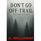 Don't Go Off-Trail: Chilling True Stories of Unexplained Encounters, Cryptid Sightings, and Paranormal Horrors in the Wilderness (They Said It Happened)