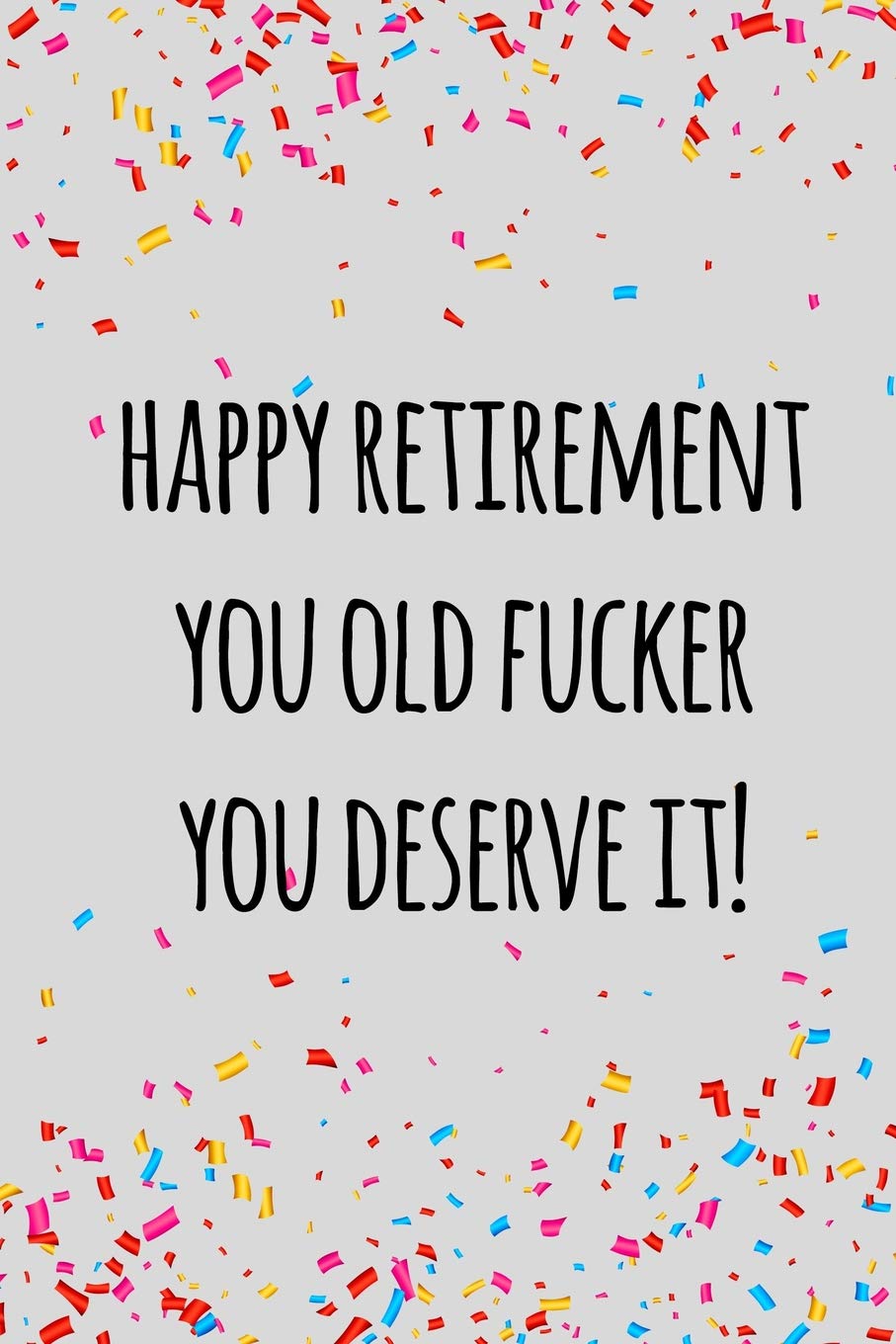 Happy Retirement You Old Fucker You Deserve It Funny Retirement