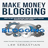 Make Money Blogging: How to Set Up Your Blog on Your Own Self-Hosted Domain and Make Money by 