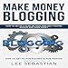 Make Money Blogging: How to Set Up Your Blog on Your Own Self-Hosted Domain and Make Money by 