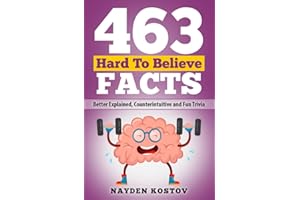 463 Hard to Believe Facts: Better Explained, Counterintuitive and Fun Trivia