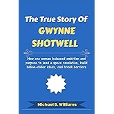 The True Story of Gwynne Shotwell: How one woman balanced ambition and purpose to lead a space revolution, build billion-dollar ideas, and break barriers (The Minds That Built Wealth)