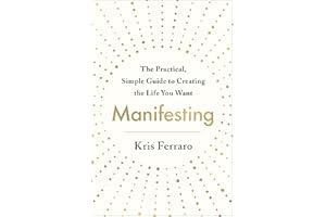 Manifesting: The Practical, Simple Guide to Creating the Life You Want