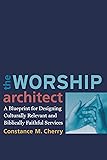 The Worship Architect: A Blueprint for Designing Culturally Relevant and Biblically Faithful Services
