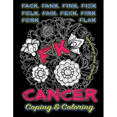 F'k Cancer - Coping & Coloring: The Adult Coloring Book Full of Stress-Relieving Coloring Pages to Support Cancer Survivors & Cancer Awareness ... Books & Swear Word Coloring Books) (Volume 6) F'k Cancer - Coping & Coloring: The Adult Coloring Book Full of Stress-Relieving Coloring Pages to Support Cancer Survivors & Cancer Awareness ... Books & Swear Word Coloring Books) (Volume 6)