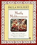 Mostly Mediterranean: More than 200 Recipes from France, Spain, Greece, Morocco, and Sicily