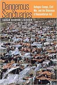 Dangerous Sanctuaries Refugee Camps Civil War And The Dilemmas Of Humanitarian Aid Cornell