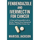 FENBENDAZOLE AND IVERMECTIN FOR CANCER: A Clear and Responsible Look at the Joe Tippens Story, Repurposed Medicine, and What 