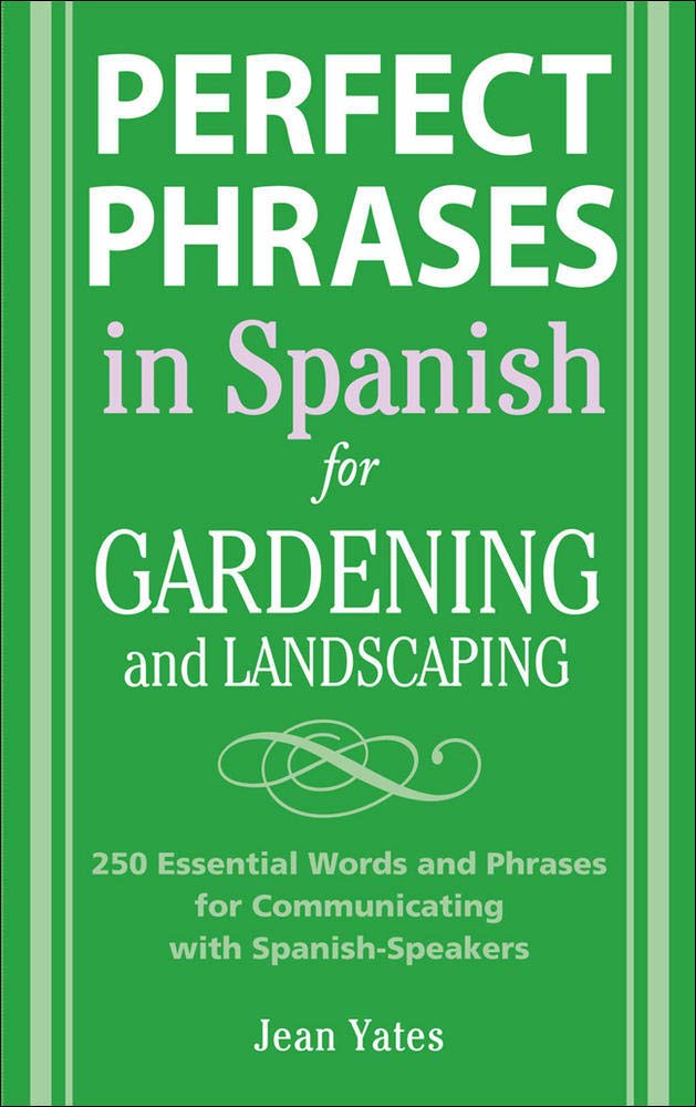 Perfect Phrases In Spanish For Gardening And Landscaping 500 Essential Words And Phrases For Communicating With Spanish Speakers Perfect Phrases Series Yates Jean 9780071494779 Amazon Com Books