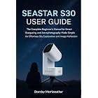 SEASTAR S30 USER GUIDE (ENGLISH): The Complete Beginner&rsquo;s Manual for Smart Stargazing and Astrophotography Made Simple for Effortless Sky Exploration and Image Perfection
