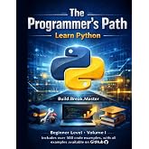 The Programmer&rsquo;s Path: Learn Python: Beginner Level &ndash; Volume I: Build, Break, and Master the Fundamentals of Python Programming