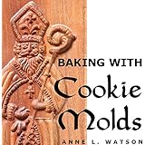 Baking with Cookie Molds: Secrets and Recipes for Making Amazing Handcrafted Cookies for Your Christmas, Holiday, Wedding, Tea, Party, Swap, Exchange, or Everyday Treat