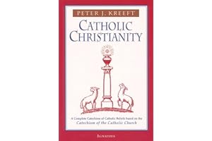 Catholic Christianity: A Complete Catechism of Catholic Beliefs Based on the Catechism of the Catholic Church