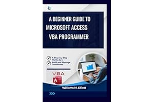 A Beginner Guide to Microsoft Access VBA programmer: A Step-by-Step Methods to Build and Manage Databases