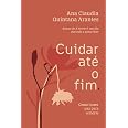 Cuidar até o fim: Como trazer paz para a morte : Arantes, Ana Claudia ...