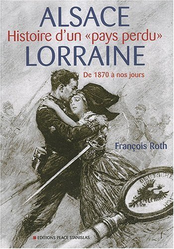 Amazon Fr Alsace Lorraine Histoire D Un Pays Perdu De 1870 A Nos Jours Roth Francois Livres