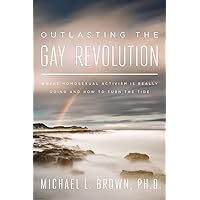 Outlasting the Gay Revolution: Where Homosexual Activism Is Really Going and How to Turn the Tide
