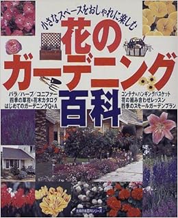 花のガーデニング百科 小さなスペースをおしゃれに楽しむ 主婦の友生活シリーズ 主婦の友百科シリーズ 本 通販 Amazon
