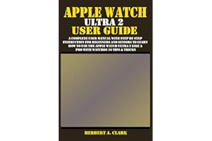 APPLE WATCH ULTRA 2 USER GUIDE: A Complete User Manual with Step By Step Instruction For Beginners And Seniors To Learn How T
