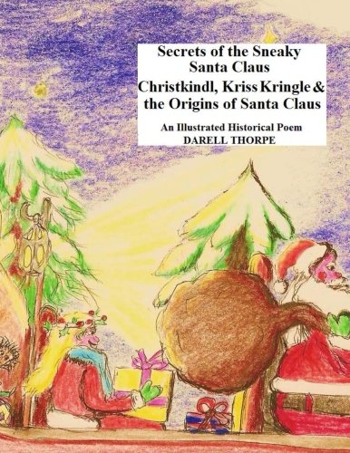 Secrets of the Sneaky Santa Claus: Christkindl, Kriss Kringle & the Origins of Santa Claus Secrets of the Sneaky Santa Claus: Christkindl, Kriss Kringle & the Origins of Santa Claus