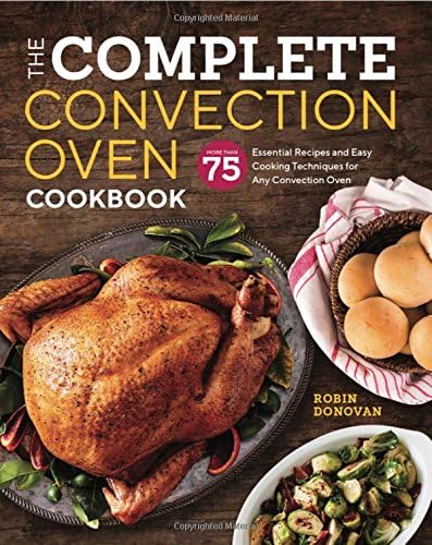 The Complete Convection Oven Cookbook: More Than 75 Essential Recipes and Easy Cooking Techniques for Any Convection Oven