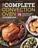 The Complete Convection Oven Cookbook: 75 Essential Recipes and Easy Cooking Techniques for Any Conv by Robin Donovan