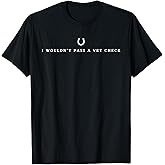 i wouldn't pass a vet check horses lovers sarcastic funny T-Shirt