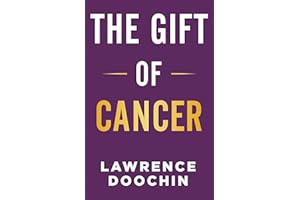 The Gift Of Cancer: My Cancer Journey Of Encouragement, Inspiration, And Action Steps To Survive