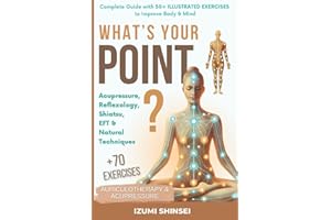 What’s Your POINT?: Acupressure, Reflexology, Shiatsu, EFT and Natural Techniques – Complete Guide with 50+ Illustrated Exercises to Improve Body & Mind