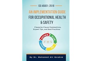 ISO 45001: 2018 An Implementation Guide for Occupational Health & Safety: Clause-by-Clause Explanations, Expert Tips, and Best Practices