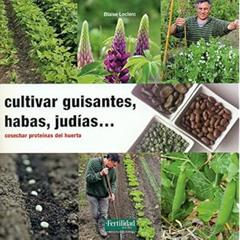 Cultivar guisantes, habas, judías...: Cosechar proteínas del huerto (Guías para la Fertilidad de la Tierra) Cultivar guisantes, habas, judías...: Cosechar proteínas del huerto (Guías para la Fertilidad de la Tierra)