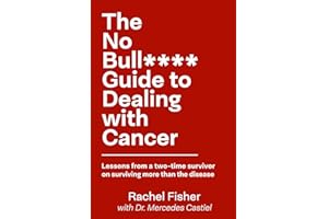The No Bull**** Guide to Dealing with Cancer: Lessons from a two-time survivor on surviving more than the disease